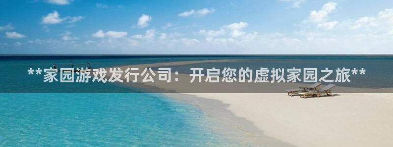 天辰平台房7O777：**家园游戏发行公司：开启您的虚拟家园之旅**