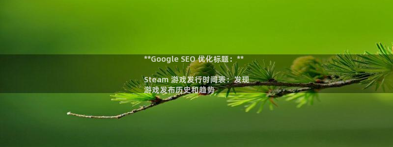 天辰平台网址大全：**Google SEO 优化标题：**

Steam 游戏发行时间表：发现
游戏发布历史和趋势