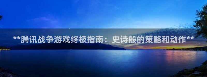 天辰平台用户登录入口在哪：**腾讯战争游戏终极指南：史诗般的策略和动作**