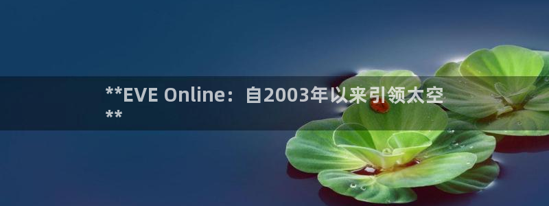 天辰平台注册登录地址怎么改不了：**EVE Online：自2003年以来引领太空
**