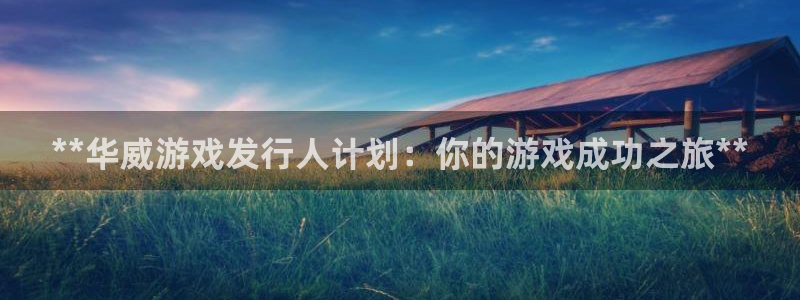 天辰平台陪 37oo735：**华威游戏发行人计划：你的游戏成功之旅**