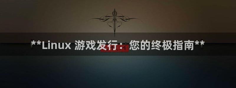 天辰平台墙44262：**Linux 游戏发行：您的终极指南**