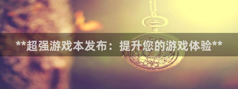 天辰平台用户登录不了怎么办：**超强游戏本发布：提升您的游戏体验**
