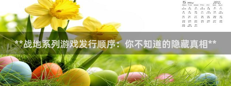 天辰平台解答 5o69I7：**战地系列游戏发行顺序：你不知道的隐藏真相**