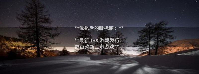 天辰娱乐厅破解规律透视辅助：**优化后的新标题：**

**最新 IEX 游戏发行：
数百款新上市游戏**