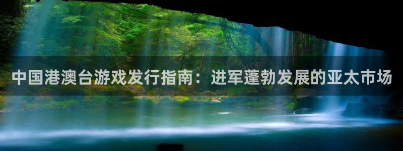 天辰娱乐平台是黑网吗：中国港澳台游戏发行指南：进军蓬勃发展的亚太市场