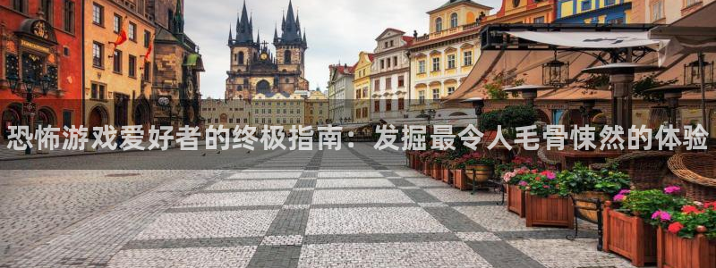 天辰平台注册稳定通道推荐：恐怖游戏爱好者的终极指南：发掘最令人毛骨悚然的体验