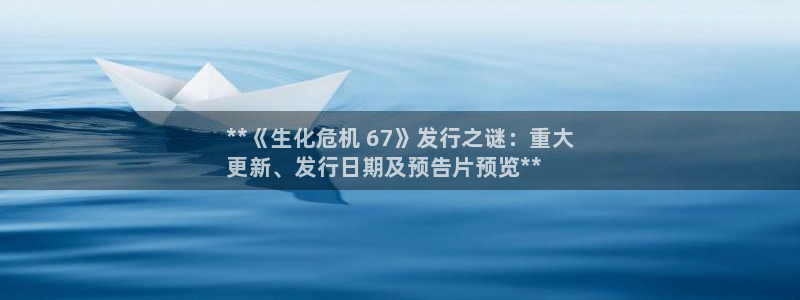 天辰注册会员官网：**《生化危机 67》发行之谜：重大
更新、发行日期及预告片预览**