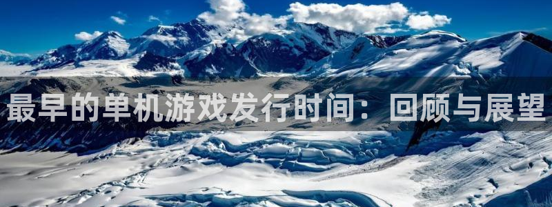 天辰平台登录地址在哪里看：最早的单机游戏发行时间：回顾与展望