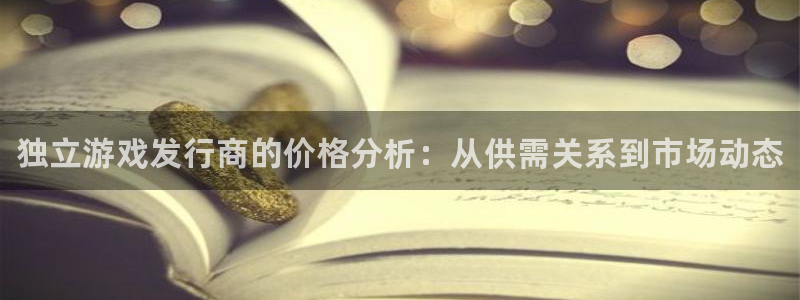 天辰注册叵3300：独立游戏发行商的价格分析：从供需关系到市场动态