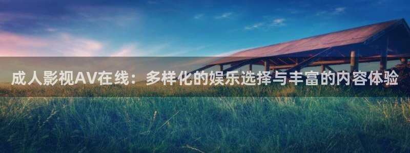 四库影院精品在线：成人影视AV在线：多样化的娱乐选择与丰富的内容体验